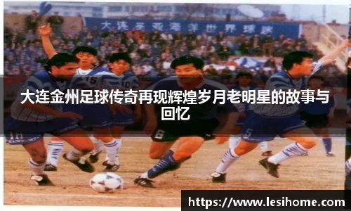 大连金州足球传奇再现辉煌岁月老明星的故事与回忆