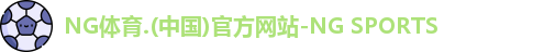 NG体育.(中国)官方网站-NG SPORTS